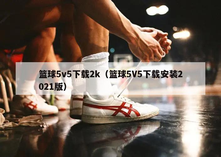 篮球5v5下载2k（篮球5V5下载安装2021版）