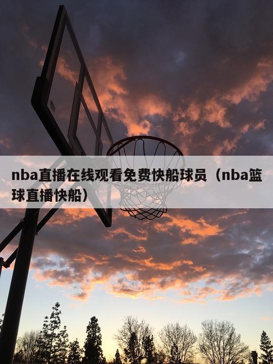 nba直播在线观看免费快船球员（nba篮球直播快船）